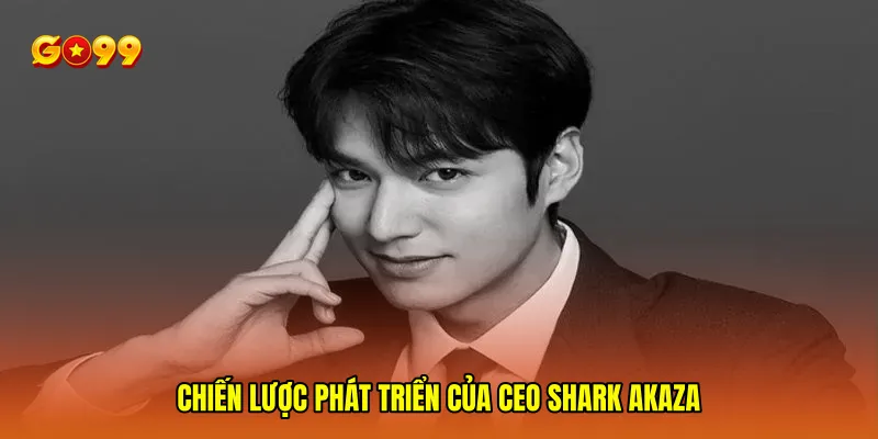 CEO Shark Akaza 2 Chiến lược phát triển của CEO Shark Akaza