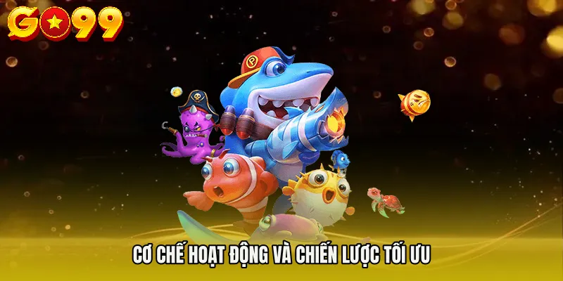 BẮN CÁ GO99 2 Cơ chế hoạt động và chiến lược tối ưu