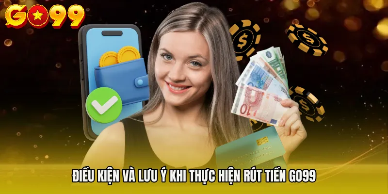 rút tiền Go99 2 Điều kiện và lưu ý khi thực hiện Rút tiền Go99